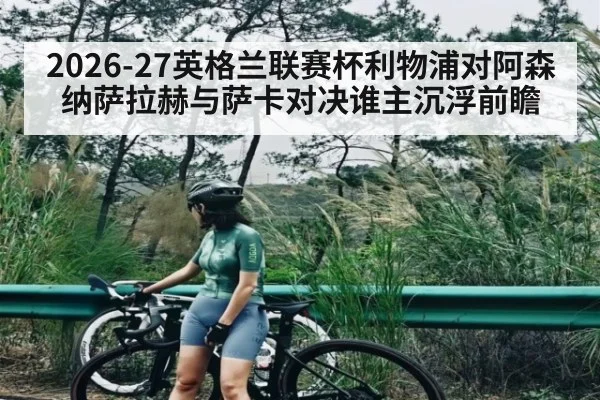 2026-27英格兰联赛杯利物浦对阿森纳萨拉赫与萨卡对决谁主沉浮前瞻