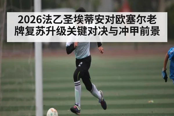 2026法乙圣埃蒂安对欧塞尔老牌复苏升级关键对决与冲甲前景